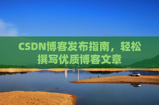 CSDN博客发布指南，轻松撰写优质博客文章